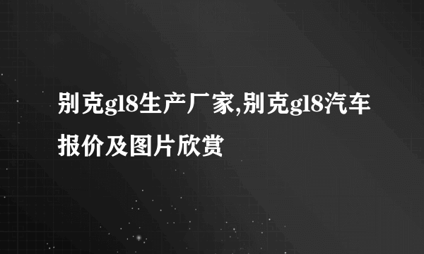 别克gl8生产厂家,别克gl8汽车报价及图片欣赏