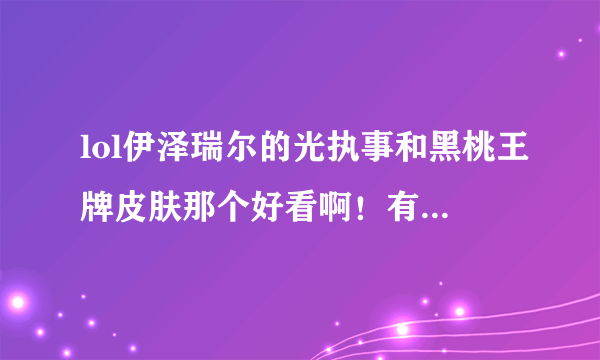 lol伊泽瑞尔的光执事和黑桃王牌皮肤那个好看啊！有没有用过的！
