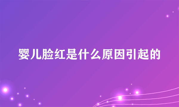 婴儿脸红是什么原因引起的