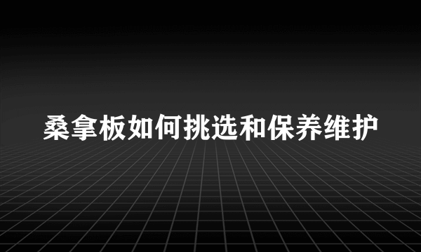 桑拿板如何挑选和保养维护