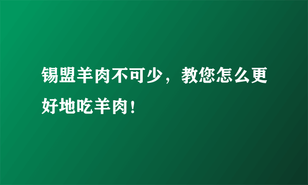 锡盟羊肉不可少，教您怎么更好地吃羊肉！