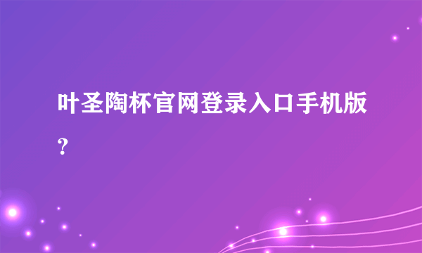叶圣陶杯官网登录入口手机版？