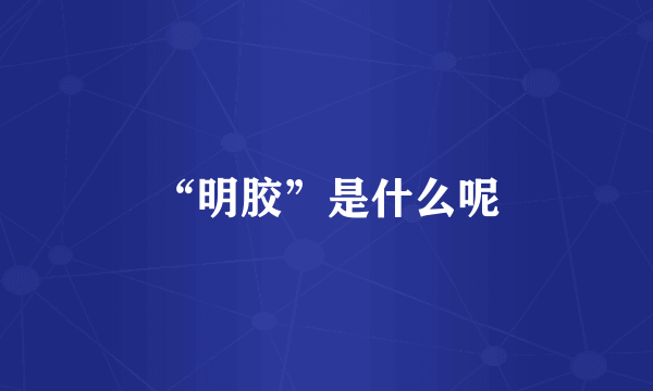 “明胶”是什么呢
