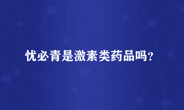 忧必青是激素类药品吗？