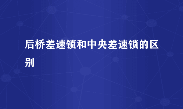 后桥差速锁和中央差速锁的区别