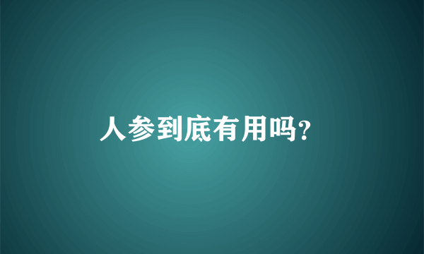 人参到底有用吗？