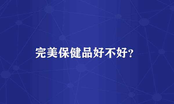 完美保健品好不好？
