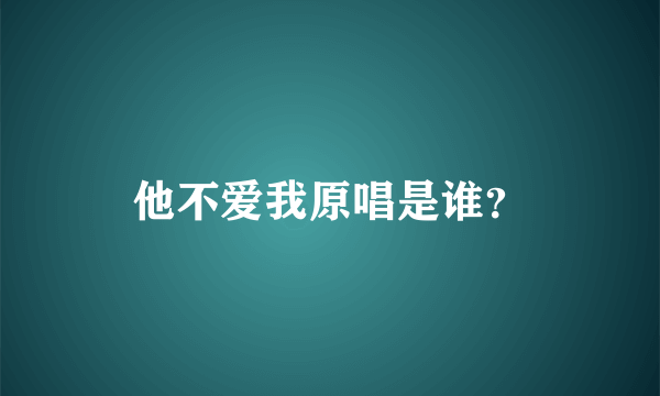 他不爱我原唱是谁？