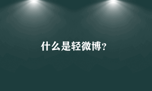 什么是轻微博？