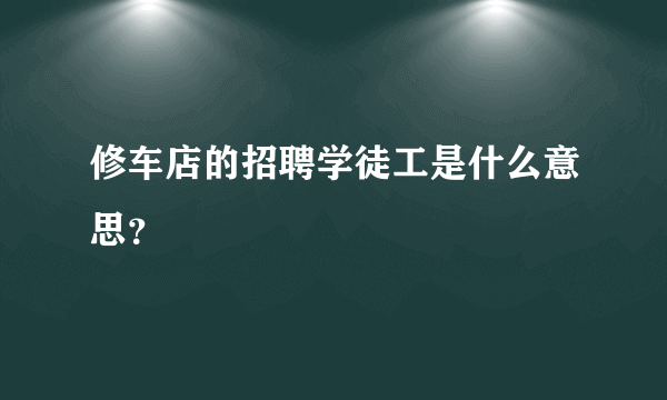 修车店的招聘学徒工是什么意思？