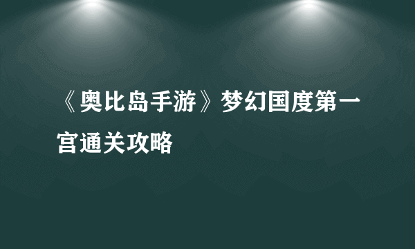 《奥比岛手游》梦幻国度第一宫通关攻略