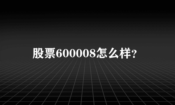股票600008怎么样？
