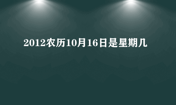 2012农历10月16日是星期几