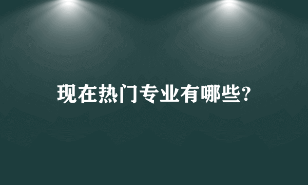 现在热门专业有哪些?