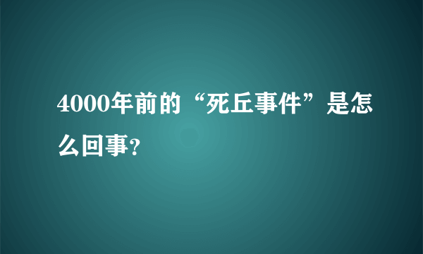 4000年前的“死丘事件”是怎么回事？