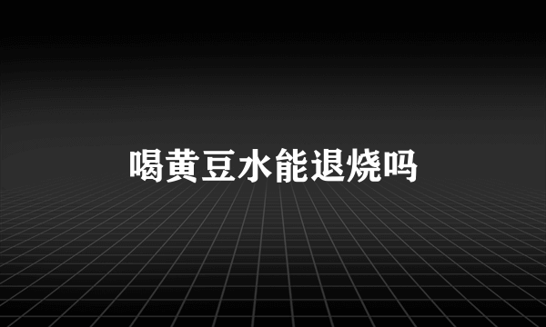 喝黄豆水能退烧吗