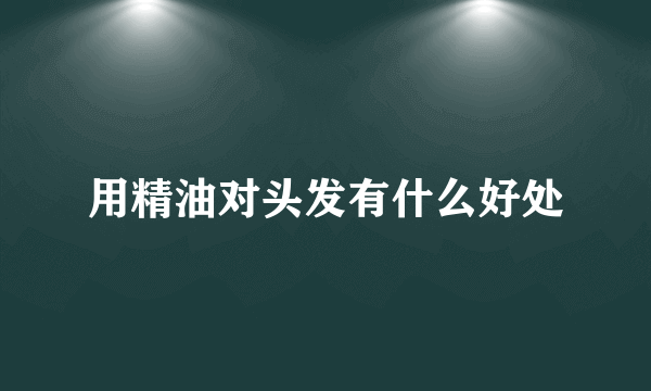 用精油对头发有什么好处