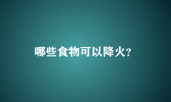 哪些食物可以降火？