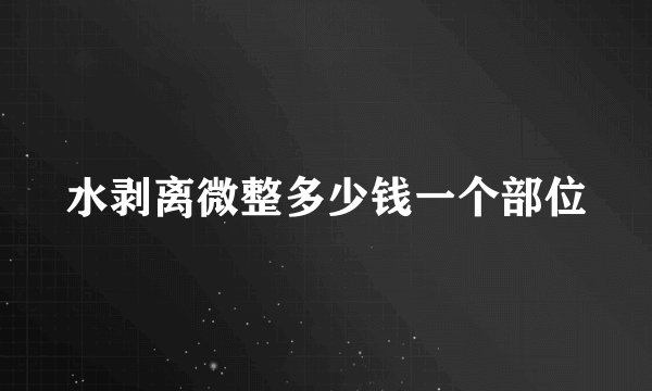 水剥离微整多少钱一个部位