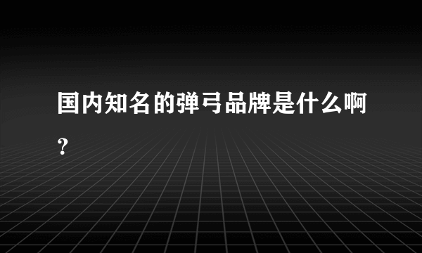 国内知名的弹弓品牌是什么啊？