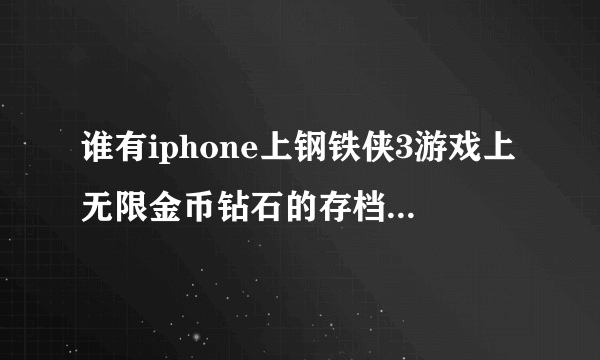 谁有iphone上钢铁侠3游戏上无限金币钻石的存档给我一份！没越狱的！