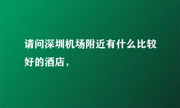 请问深圳机场附近有什么比较好的酒店，