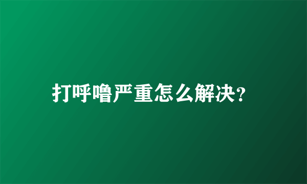 打呼噜严重怎么解决？