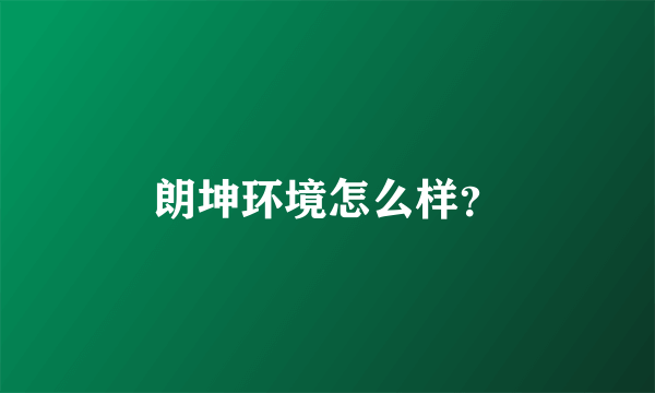 朗坤环境怎么样？