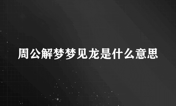 周公解梦梦见龙是什么意思