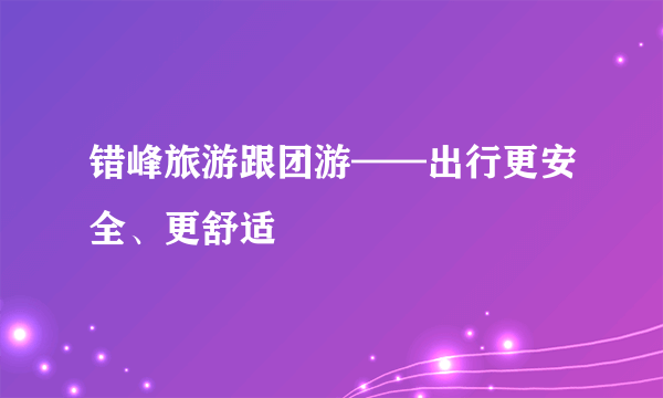错峰旅游跟团游——出行更安全、更舒适