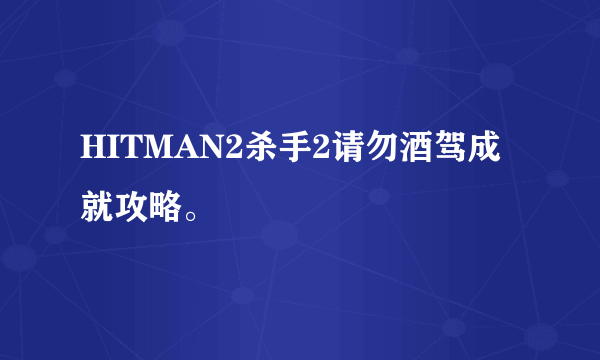 HITMAN2杀手2请勿酒驾成就攻略。