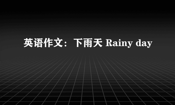 英语作文：下雨天 Rainy day