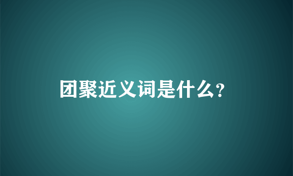 团聚近义词是什么？