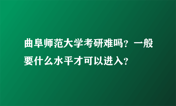 曲阜师范大学考研难吗？一般要什么水平才可以进入？