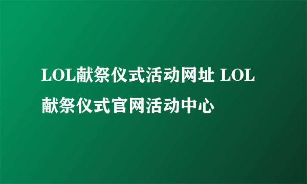 LOL献祭仪式活动网址 LOL献祭仪式官网活动中心
