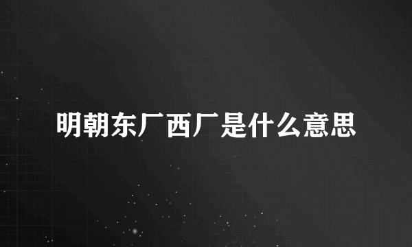 明朝东厂西厂是什么意思