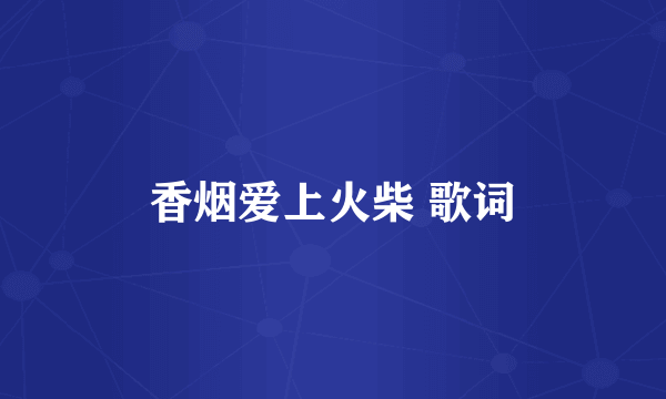 香烟爱上火柴 歌词