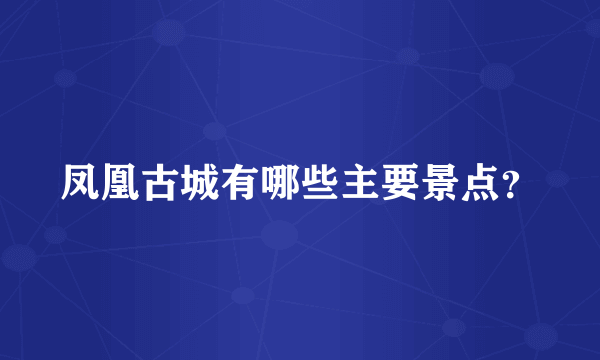 凤凰古城有哪些主要景点？