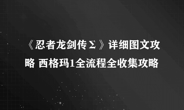 《忍者龙剑传Σ》详细图文攻略 西格玛1全流程全收集攻略