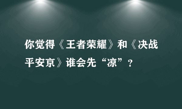 你觉得《王者荣耀》和《决战平安京》谁会先“凉”？