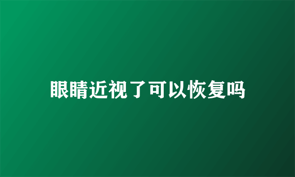 眼睛近视了可以恢复吗