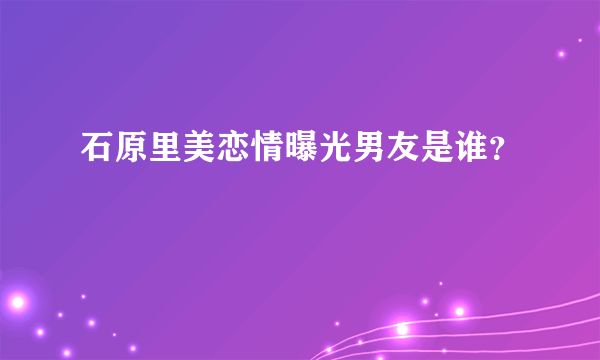 石原里美恋情曝光男友是谁？
