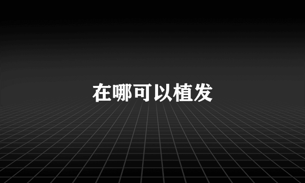 在哪可以植发