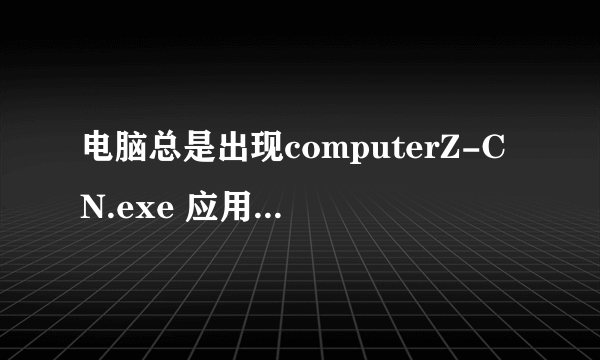 电脑总是出现computerZ-CN.exe 应用程序错误 是怎么一回事？