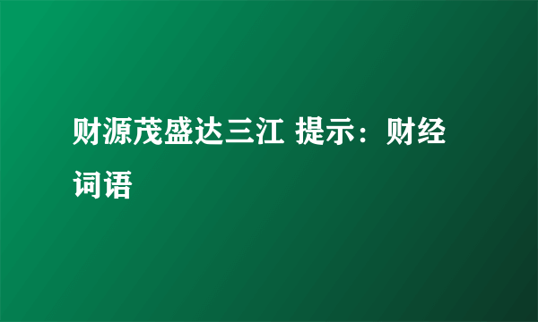 财源茂盛达三江 提示：财经词语