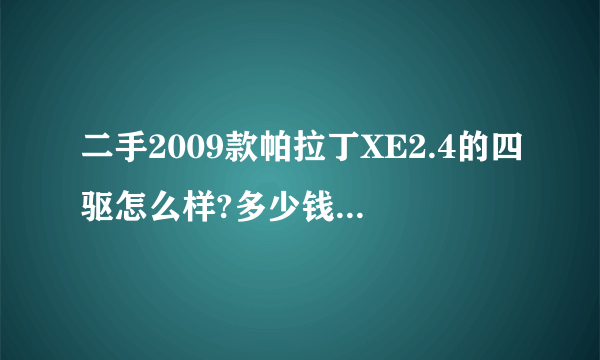 二手2009款帕拉丁XE2.4的四驱怎么样?多少钱合适?要买的话该注意哪些，谢谢？