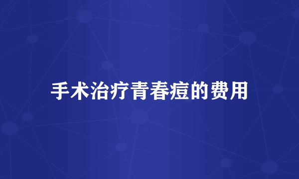 手术治疗青春痘的费用