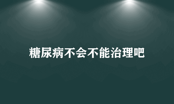 糖尿病不会不能治理吧