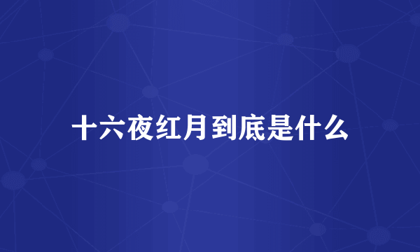 十六夜红月到底是什么