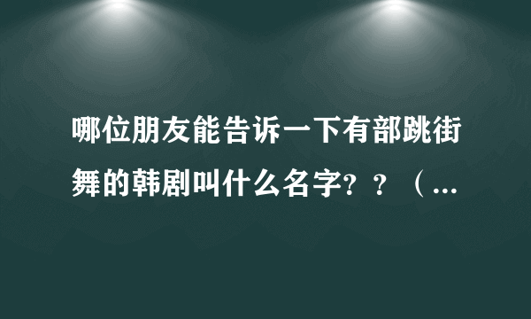 哪位朋友能告诉一下有部跳街舞的韩剧叫什么名字？？（青春剧）